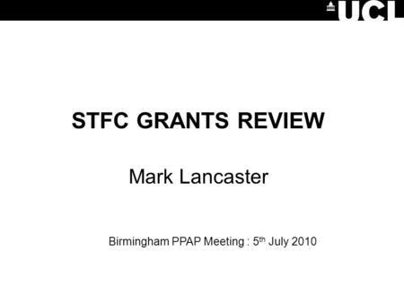 STFC GRANTS REVIEW Mark Lancaster Birmingham PPAP Meeting : 5 th July 2010.