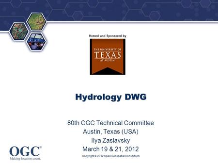 ® Hosted and Sponsored by Hydrology DWG 80th OGC Technical Committee Austin, Texas (USA) Ilya Zaslavsky March 19 & 21, 2012 Copyright © 2012 Open Geospatial.