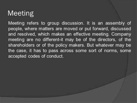 Meeting Meeting refers to group discussion. It is an assembly of people, where matters are moved or put forward, discussed and resolved, which makes an.