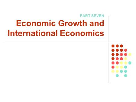 PART SEVEN Economic Growth and International Economics.