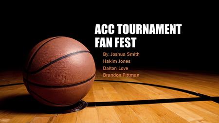 ACC TOURNAMENT FAN FEST By: Joshua Smith Hakim Jones Dalton Love Brandon Pittman.