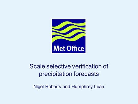 Page 1© Crown copyright Scale selective verification of precipitation forecasts Nigel Roberts and Humphrey Lean.