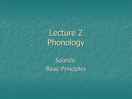 Lecture 2 Phonology Sounds: Basic Principles. Definition Phonology is the component of linguistic knowledge concerned with rules, representations, and.