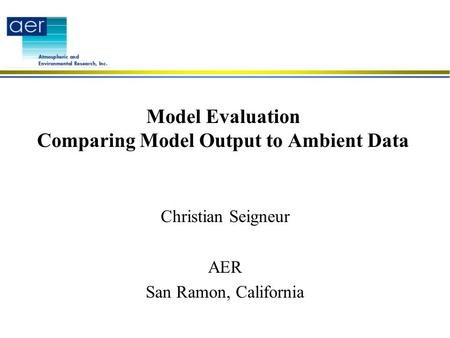 Model Evaluation Comparing Model Output to Ambient Data Christian Seigneur AER San Ramon, California.