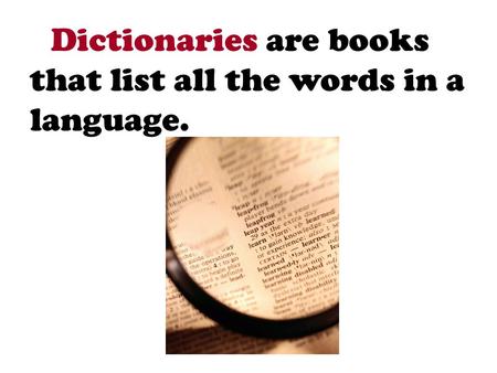 Dictionaries are books that list all the words in a language.