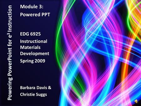 Module 3: Powered PPT EDG 6925 Instructional Materials Development Spring 2009 Barbara Davis & Christie Suggs.