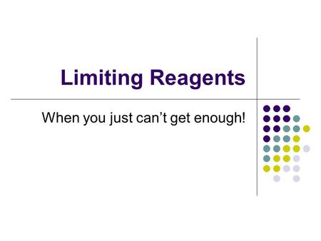 Limiting Reagents When you just can’t get enough!.