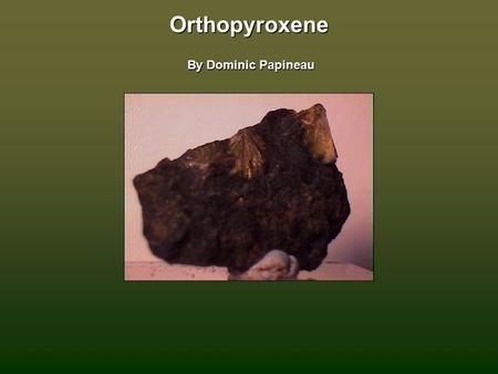 Orthopyroxene By Dominic Papineau. The varieties of orthopyroxene Enstatite Clinoenstatite Bronzite Hyperstene Ferrohyperstene Eulite Orthoferrosilite.