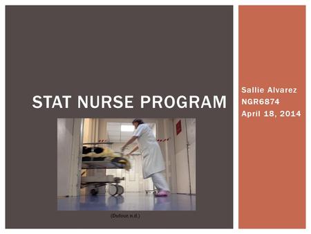 Sallie Alvarez NGR6874 April 18, 2014 STAT NURSE PROGRAM (Dufour, n.d.)