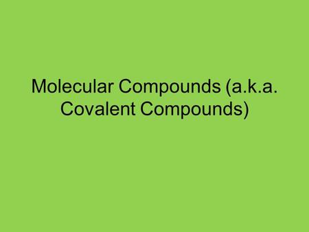 Molecular Compounds (a.k.a. Covalent Compounds). Ionic Compounds Review Ionic compounds are the combination of ions. E.g. Na+ + Cl-  NaCl. This formula.