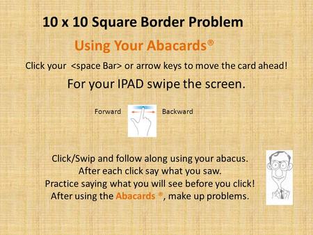 Click your or arrow keys to move the card ahead! For your IPAD swipe the screen. Using Your Abacards® Click/Swip and follow along using your abacus. After.