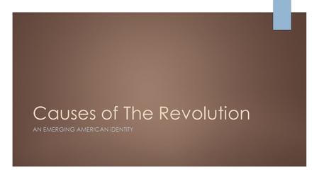 Causes of The Revolution AN EMERGING AMERICAN IDENTITY.