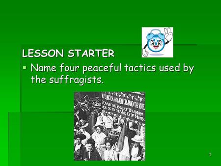 1 LESSON STARTER  Name four peaceful tactics used by the suffragists.