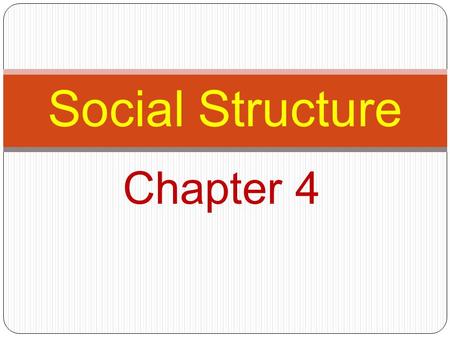 Chapter 4 Social Structure. Read to Discover What are the two major components of social structure? How do these two components of social structure affect.