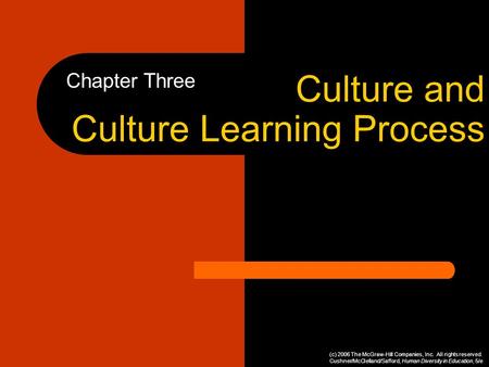 Culture and Culture Learning Process Chapter Three (c) 2006 The McGraw-Hill Companies, Inc. All rights reserved. Cushner/McClelland/Safford, Human Diversity.