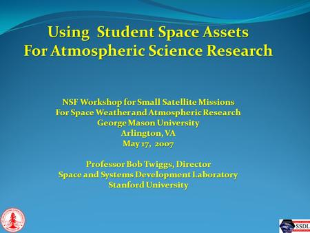 Using Student Space Assets For Atmospheric Science Research NSF Workshop for Small Satellite Missions For Space Weather and Atmospheric Research George.