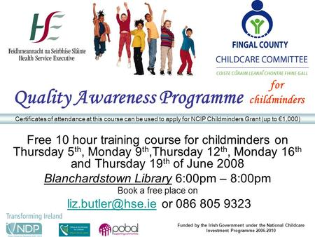 Free 10 hour training course for childminders on Thursday 5 th, Monday 9 th,Thursday 12 th, Monday 16 th and Thursday 19 th of June 2008 Blanchardstown.