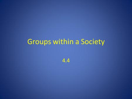 Groups within a Society 4.4. Introduction Society is not only a group; it is a group made up of smaller groups – Everybody participates in a group – Orenstein: