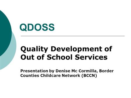 QDOSS Quality Development of Out of School Services Presentation by Denise Mc Cormilla, Border Counties Childcare Network (BCCN)