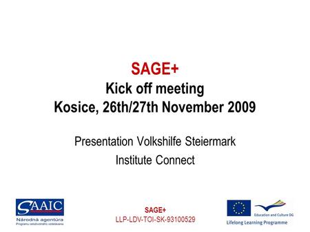 SAGE+ LLP-LDV-TOI-SK-93100529 SAGE+ Kick off meeting Kosice, 26th/27th November 2009 Presentation Volkshilfe Steiermark Institute Connect.