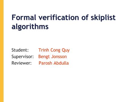 Formal verification of skiplist algorithms Student: Trinh Cong Quy Supervisor: Bengt Jonsson Reviewer: Parosh Abdulla.