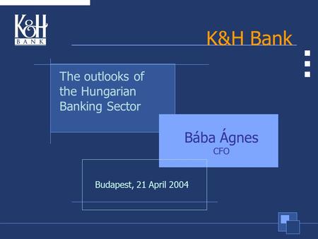 K&H Bank Bába Ágnes CFO The outlooks of the Hungarian Banking Sector Budapest, 21 April 2004.