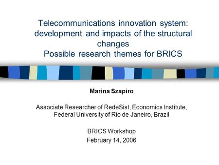 Telecommunications innovation system: development and impacts of the structural changes Possible research themes for BRICS Marina Szapiro Associate Researcher.