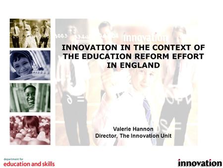 1 INNOVATION IN THE CONTEXT OF THE EDUCATION REFORM EFFORT IN ENGLAND Valerie Hannon Director, The Innovation Unit.