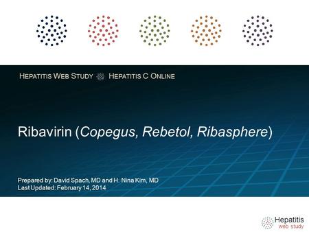 Hepatitis web study H EPATITIS W EB S TUDY H EPATITIS C O NLINE Ribavirin (Copegus, Rebetol, Ribasphere) Prepared by: David Spach, MD and H. Nina Kim,