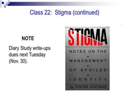 Class 22: Stigma (continued) NOTE Diary Study write-ups dues next Tuesday (Nov. 30).