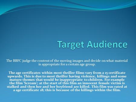 The BBFC judge the content of the moving images and decide on what material is appropriate for a certain age group. The age certificates within most thriller.