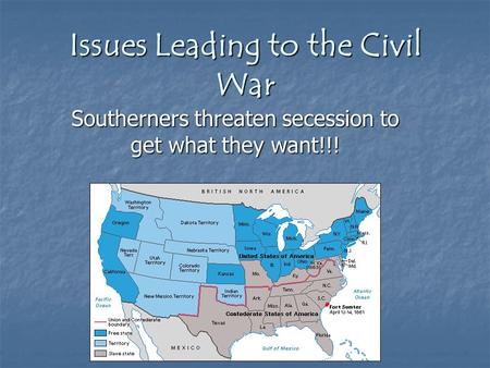 Issues Leading to the Civil War Southerners threaten secession to get what they want!!!