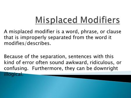 A misplaced modifier is a word, phrase, or clause that is improperly separated from the word it modifies/describes. Because of the separation, sentences.