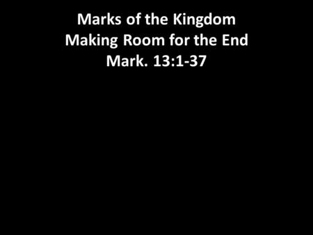 Marks of the Kingdom Making Room for the End Mark. 13:1-37.