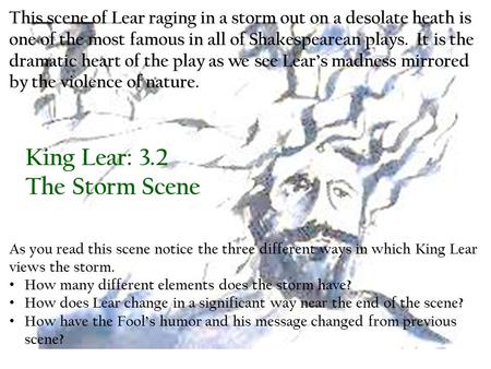 This scene of Lear raging in a storm out on a desolate heath is one of the most famous in all of Shakespearean plays. It is the dramatic heart of the play.