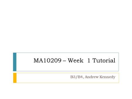 MA10209 – Week 1 Tutorial B3/B4, Andrew Kennedy.