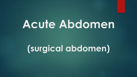 Acute Abdomen (surgical abdomen).  a sudden, severe intra abdominal pain which is less than 24 hours in duration accompanied by fever and leukocytosis.