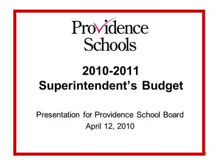 1 2010-2011 Superintendent’s Budget Presentation for Providence School Board April 12, 2010.