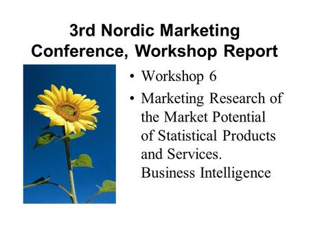 3rd Nordic Marketing Conference, Workshop Report Workshop 6 Marketing Research of the Market Potential of Statistical Products and Services. Business Intelligence.