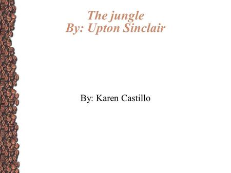 The jungle By: Upton Sinclair By: Karen Castillo.