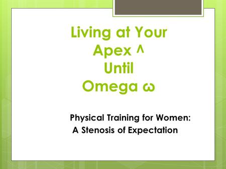 Living at Your Apex ^ Until Omega ω Physical Training for Women: A Stenosis of Expectation.