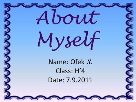 Name: Ofek.Y. Class: H’4 Date: 7.9.2011. My favorite….Food is many kind of pasta-white sauces or red and even meat Song is Best thing I never had by Byonce.