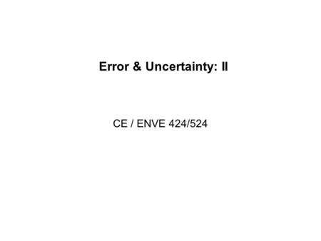 Error & Uncertainty: II CE / ENVE 424/524. Handling Error Methods for measuring and visualizing error and uncertainty vary for nominal/ordinal and interval/ratio.