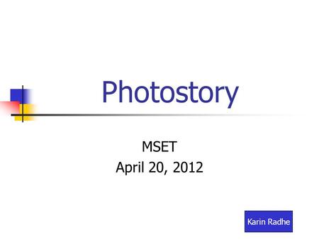 Photostory MSET April 20, 2012 Karin Radhe. Create a Photostory folder All images, music and Photostory 3 files will be stored in this folder. This tutorial.