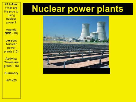 #3.9 Aim: What are the pros to using nuclear power? Agenda QOD (10) Lesson: Nuclear power plants (15) Activity: “Nukes are green” (15) Summary HW #20 Nuclear.