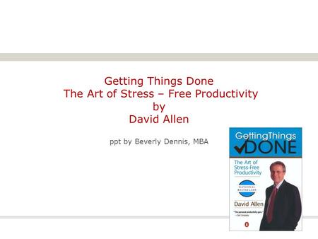 Getting Things Done The Art of Stress – Free Productivity by David Allen ppt by Beverly Dennis, MBA.