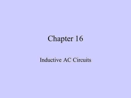 Chapter 16 Inductive AC Circuits. Objectives –After completing this chapter, the student should be able to: Describe the phase relationship between current.