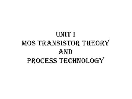 UNIT I MOS TRANSISTOR THEORY AND PROCESS TECHNOLOGY