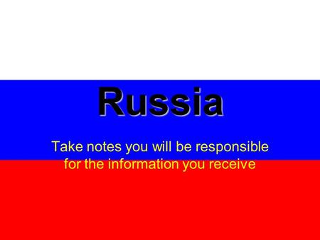 Russia Take notes you will be responsible for the information you receive.