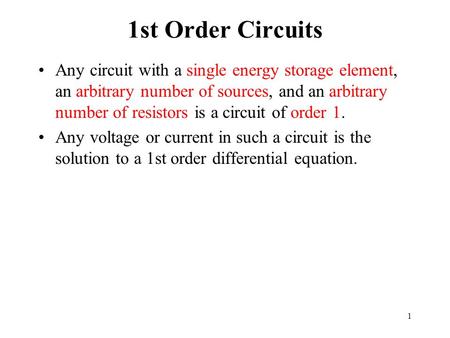 1 1st Order Circuits Any circuit with a single energy storage element, an arbitrary number of sources, and an arbitrary number of resistors is a circuit.